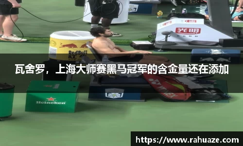 瓦舍罗，上海大师赛黑马冠军的含金量还在添加