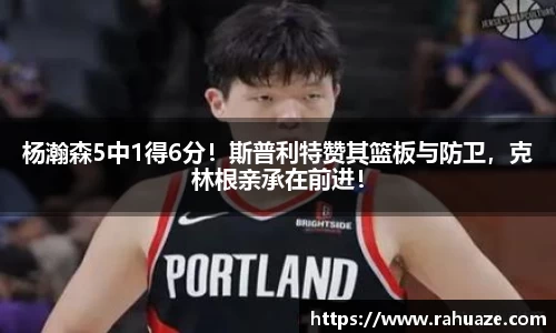 杨瀚森5中1得6分！斯普利特赞其篮板与防卫，克林根亲承在前进！