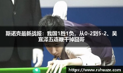 斯诺克最新战报：我国1胜1负，从0-2到5-2、吴宜泽五连鞭干掉囧哥